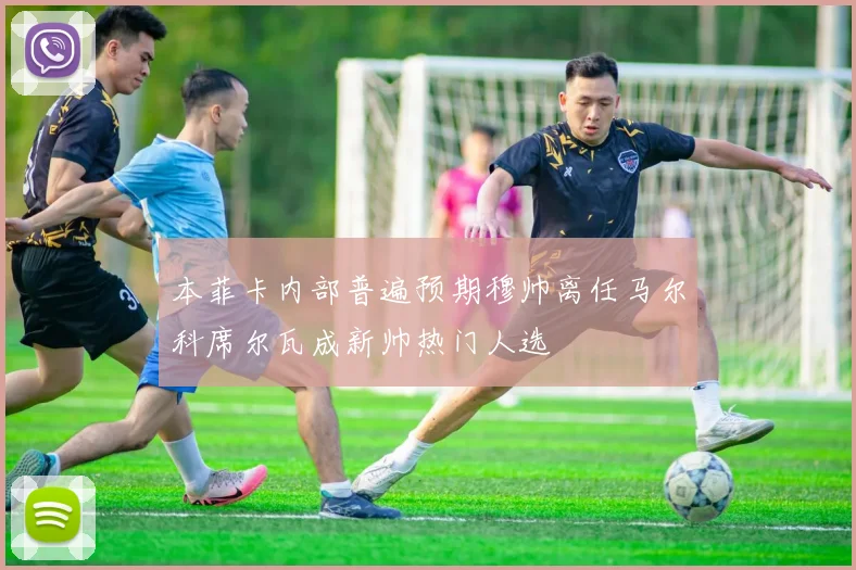 本菲卡内部普遍预期穆帅离任马尔科席尔瓦成新帅热门人选