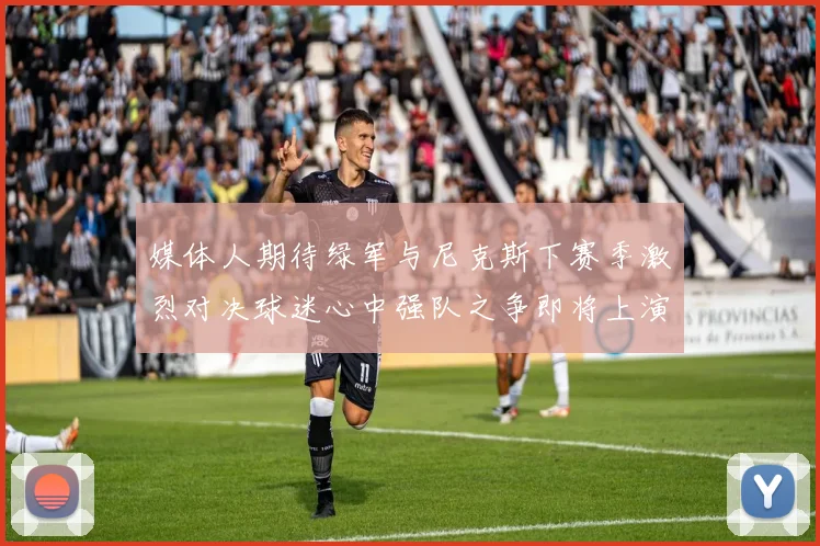 媒体人期待绿军与尼克斯下赛季激烈对决球迷心中强队之争即将上演