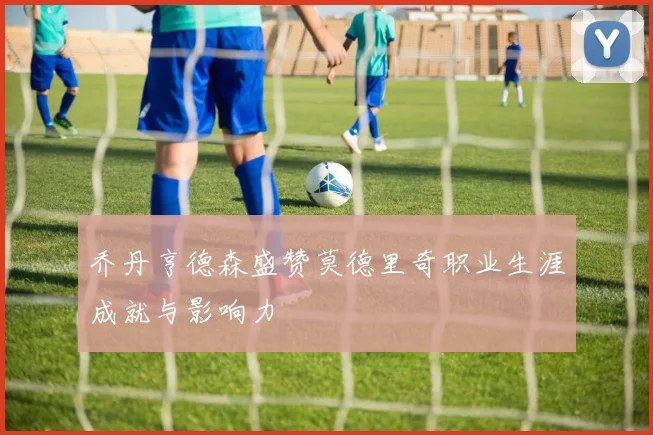 乔丹亨德森盛赞莫德里奇职业生涯成就与影响力