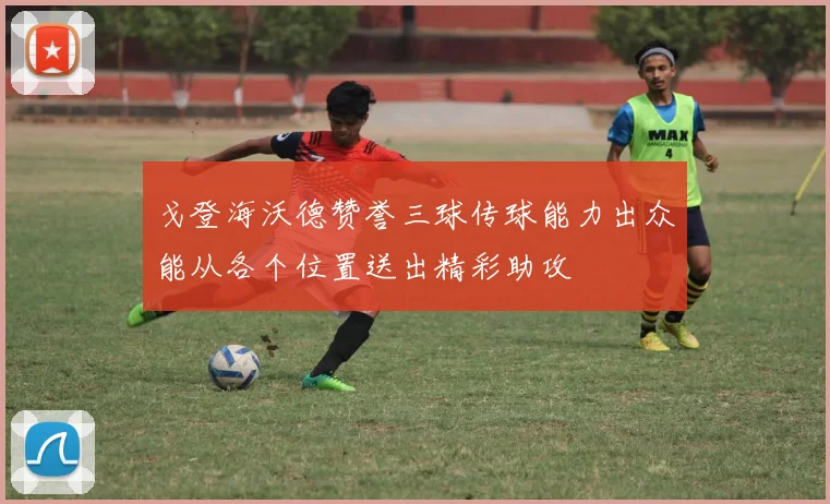 戈登海沃德赞誉三球传球能力出众能从各个位置送出精彩助攻