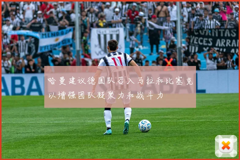 哈曼建议德国队召入马拉和比塞克以增强团队凝聚力和战斗力