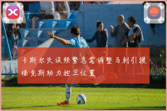 卡斯尔失误频繁急需调整马刺引援福克斯助力控卫位置