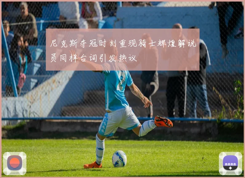 尼克斯夺冠时刻重现骑士辉煌解说员同样台词引发热议