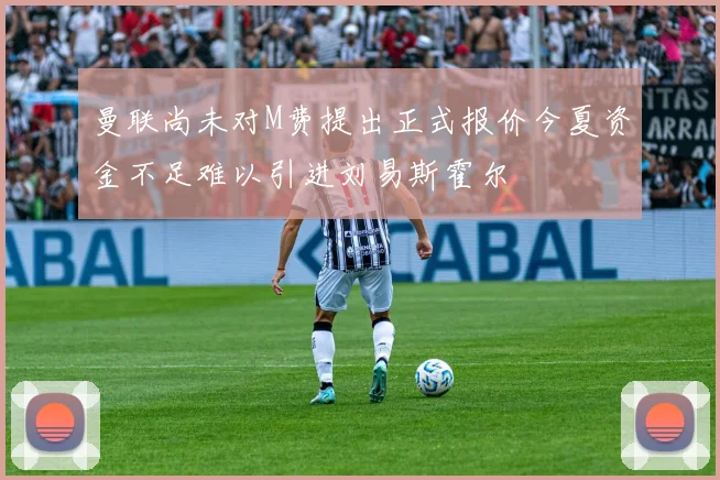 曼联尚未对M费提出正式报价今夏资金不足难以引进刘易斯霍尔