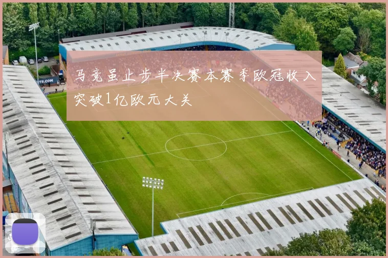马竞虽止步半决赛本赛季欧冠收入突破1亿欧元大关