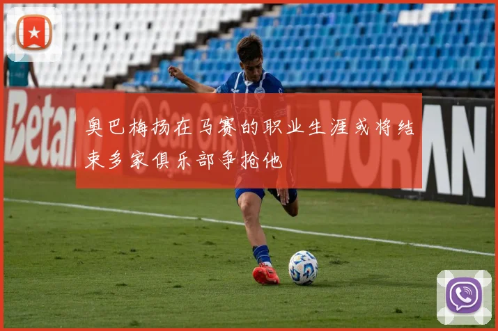 奥巴梅扬在马赛的职业生涯或将结束多家俱乐部争抢他