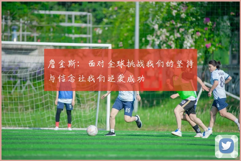 詹金斯：面对全球挑战我们的坚持与信念让我们逆袭成功