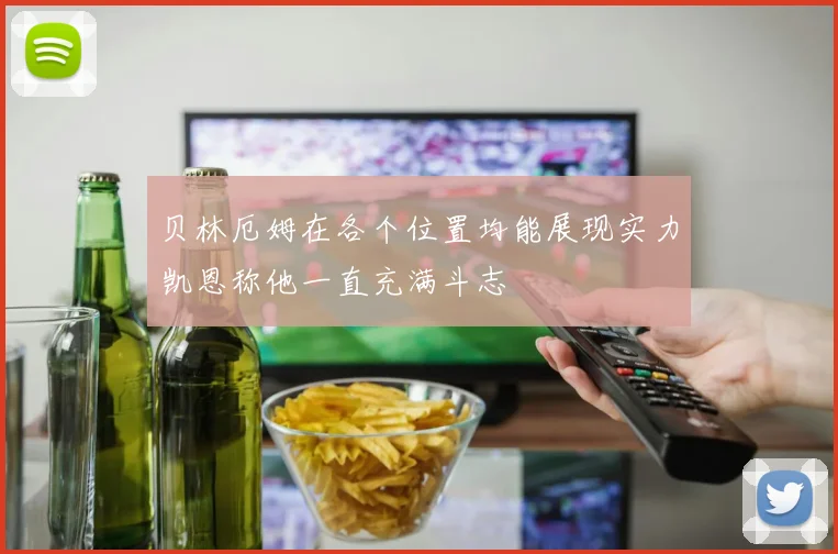 贝林厄姆在各个位置均能展现实力凯恩称他一直充满斗志