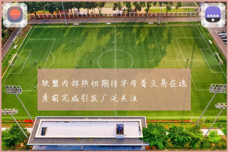 联盟内部热切期待字母哥交易在选秀前完成引发广泛关注