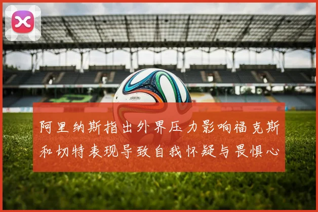 阿里纳斯指出外界压力影响福克斯和切特表现导致自我怀疑与畏惧心理