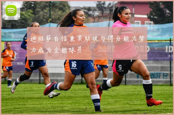 迪班萨自信兼具助攻与得分能力努力成为全能球员